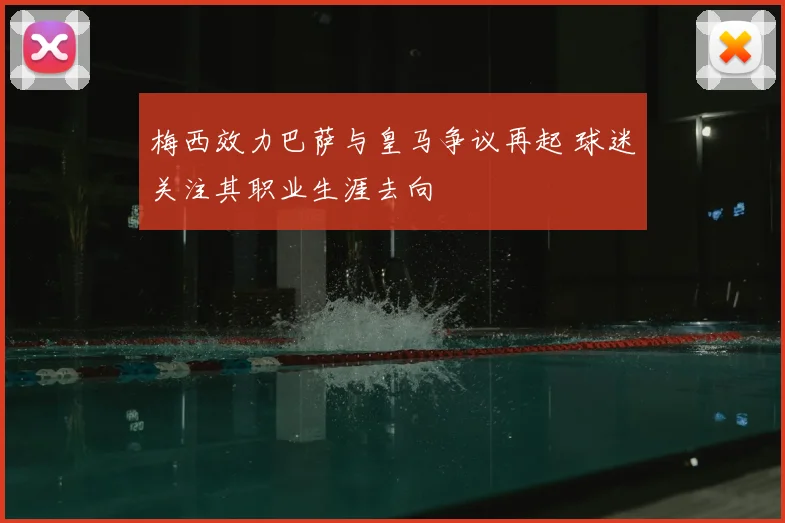梅西效力巴萨与皇马争议再起 球迷关注其职业生涯去向
