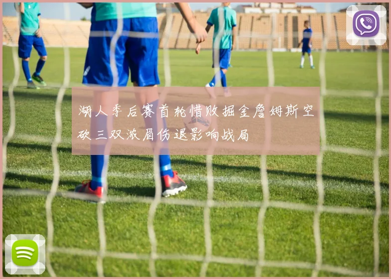 湖人季后赛首轮惜败掘金詹姆斯空砍三双浓眉伤退影响战局