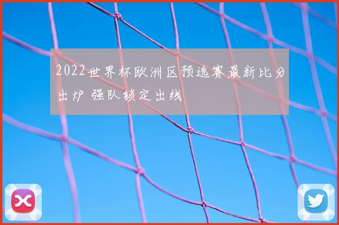2022世界杯欧洲区预选赛最新比分出炉 强队锁定出线