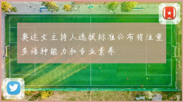 奥运女主持人选拔标准公布将注重多语种能力和专业素养