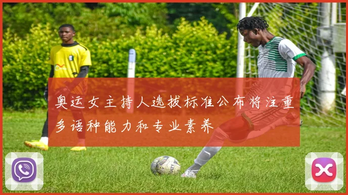 奥运女主持人选拔标准公布将注重多语种能力和专业素养